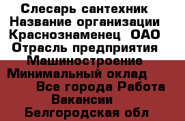 Слесарь-сантехник › Название организации ­ Краснознаменец, ОАО › Отрасль предприятия ­ Машиностроение › Минимальный оклад ­ 24 000 - Все города Работа » Вакансии   . Белгородская обл.